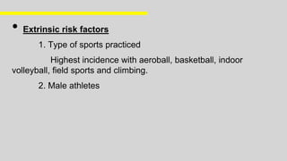 • Extrinsic risk factors
1. Type of sports practiced
Highest incidence with aeroball, basketball, indoor
volleyball, field sports and climbing.
2. Male athletes
 