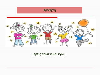 Ξέρεις ποιος είμαι εγώ ;
Άσκηση
 