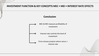 INVESTMENT FUNCTION & KEY CONCEPTS MEC • MEI • INTEREST RATE EFFECTS
Conclusion
MEC & MEI measure profitability of
investment
Interest rate controls the level of
investment
Firms choose projects where return >
interest rate
 