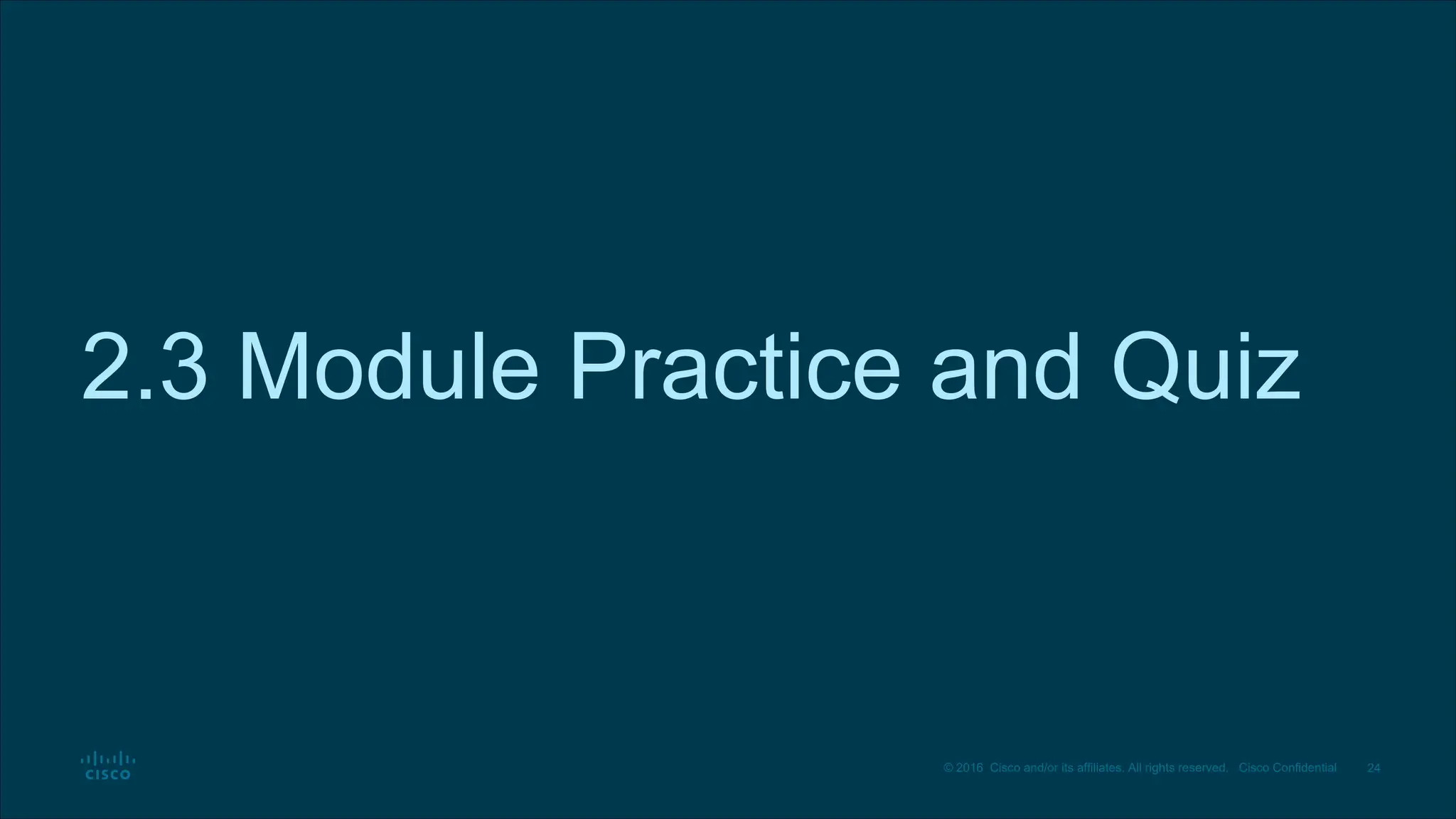 24
© 2016 Cisco and/or its affiliates. All rights reserved. Cisco Confidential
2.3 Module Practice and Quiz
 