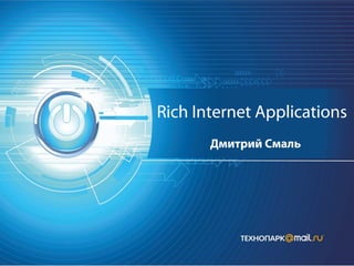 Rich Internet Applications
Дмитрий Смаль

 