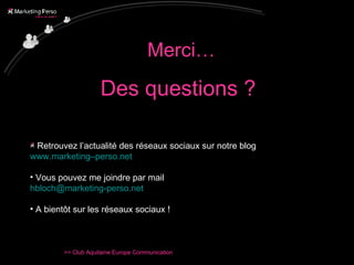 Merci… Des questions ?  Retrouvez l’actualité des réseaux sociaux sur notre blog  www.marketing–perso.net Vous pouvez me joindre par mail  [email_address] A bientôt sur les réseaux sociaux ! 
