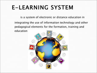 E-LEARNING SYSTEM is a system of electronic or distance education in integrating the use of information technology and other pedagogical elements for the formation, training and education of users or students online 