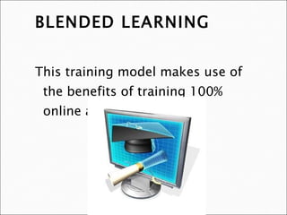 BLENDED LEARNING This training model makes use of the benefits of training 100% online and face training 