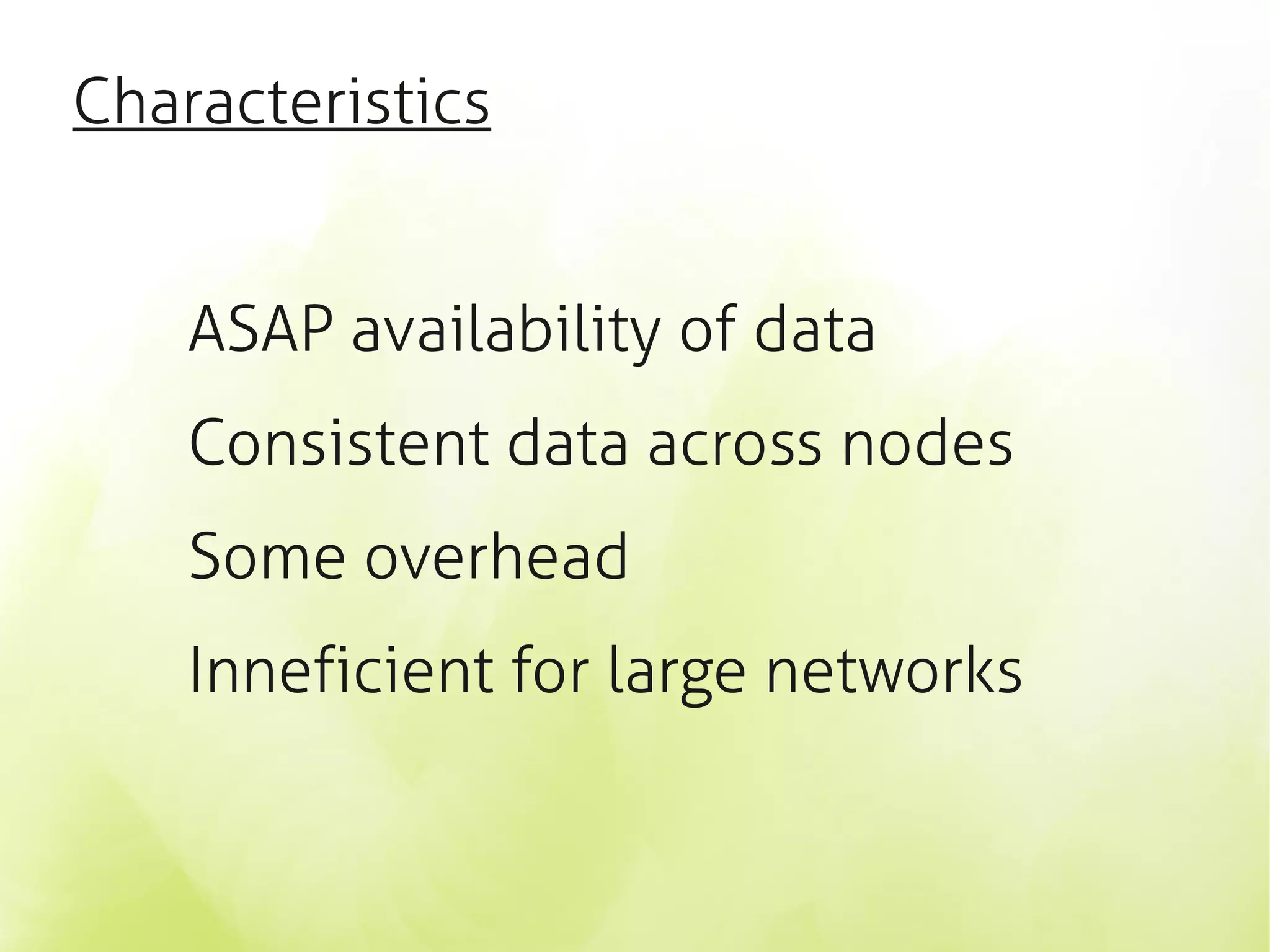 Characteristics


    ASAP availability of data
    Consistent data across nodes
    Some overhead
    Inneficient for large networks
 