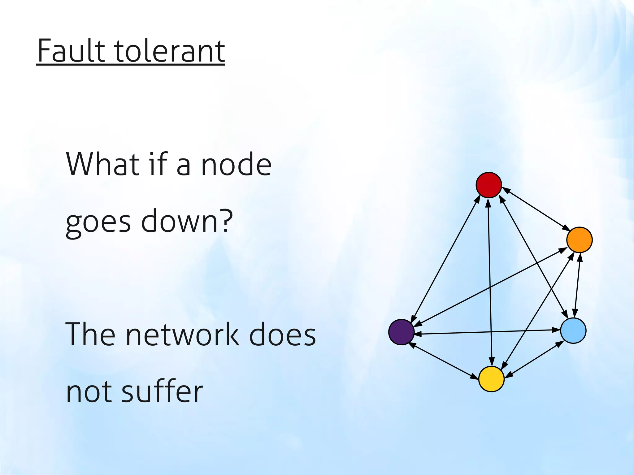 Fault tolerant


  What if a node
  goes down?


  The network does
  not suffer
 