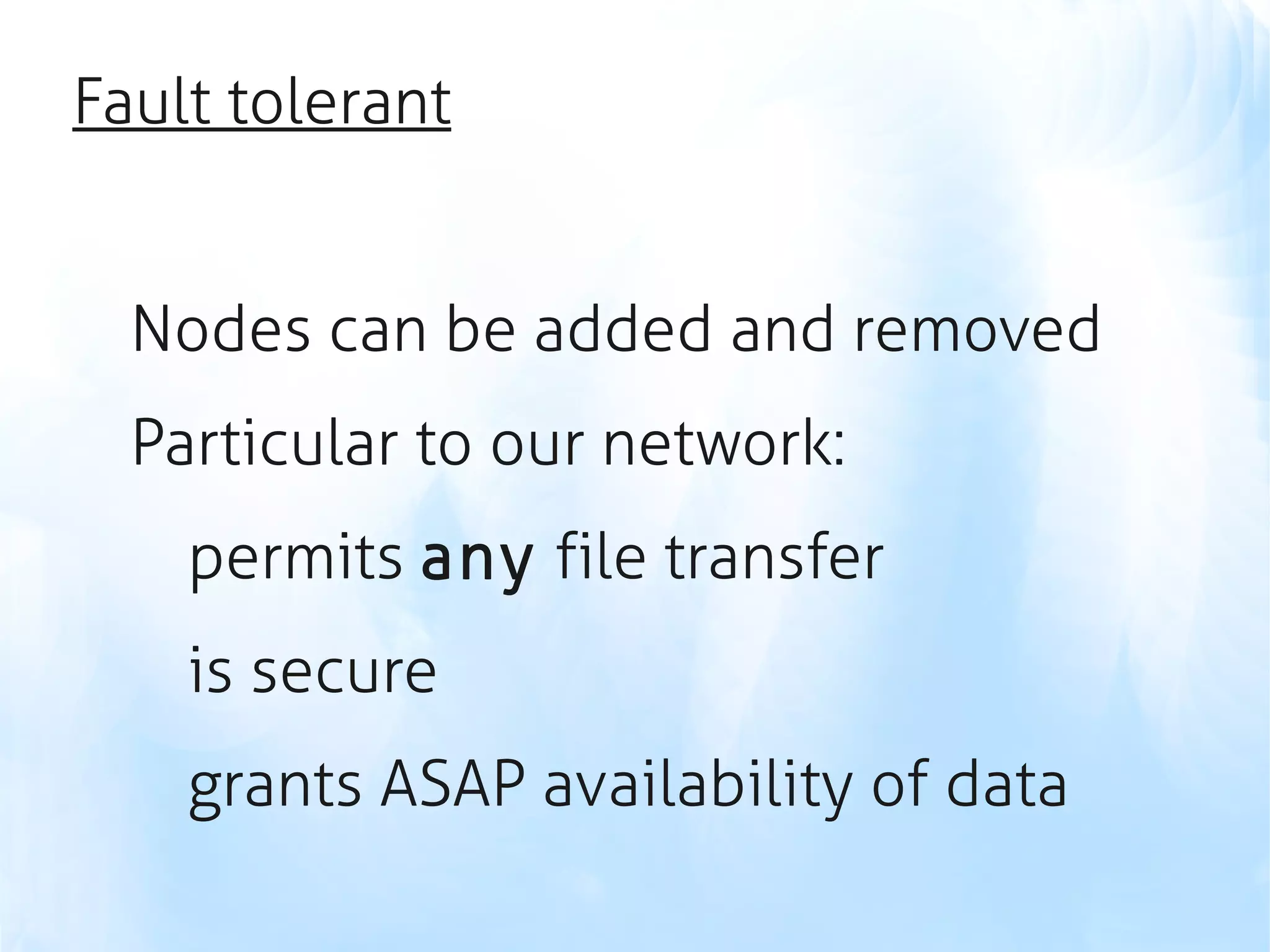 Fault tolerant


  Nodes can be added and removed
  Particular to our network:
    permits any file transfer
    is secure
    grants ASAP availability of data
 