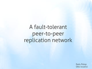 A fault-tolerant
   peer-to-peer
replication network



                      Radu Potop
                      Otto Iovanici
 