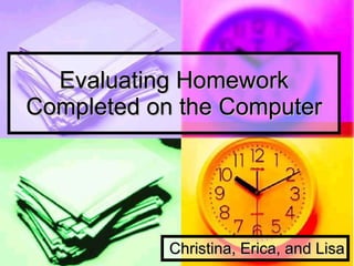 Evaluating Homework Completed on the Computer Christina, Erica, and Lisa 