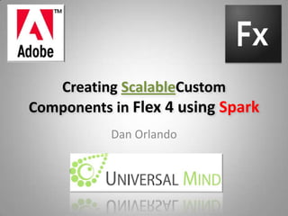 Creating ScalableCustom Components in Flex 4 using Spark,[object Object],Dan Orlando,[object Object]