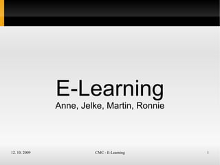 E-Learning
               Anne, Jelke, Martin, Ronnie




12. 10. 2009            CMC - E-Learning     1
 