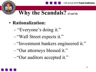 13Why the Scandals?(Cont’d)Rationalization:– “Everyone’s doing it.” “Wall Street expects it.”“Investment bankers engineered it.” “Our attorneys blessed it.” “Our auditors accepted it.”