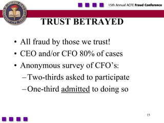 15TRUST BETRAYEDAll fraud by those we trust!CEO and/or CFO 80% of casesAnonymous survey of CFO’s:Two-thirds asked to participateOne-third admitted to doing so