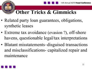 22Other Tricks & GimmicksRelated party loan guarantees, obligations, synthetic leasesExtreme tax avoidance (evasion ?), off-shore havens, questionable legal/tax interpretationsBlatant misstatements–disguised transactions and misclassifications- capitalized repair and maintenance