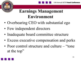 24Earnings Management EnvironmentOverbearing CEO with substantial egoFew independent directorsInadequate board committee structureExcess executive compensation and perksPoor control structure and culture – “tone at the top”