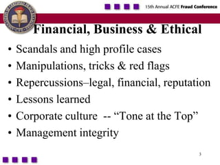 3Financial, Business & EthicalScandals and high profile casesManipulations, tricks & red flagsRepercussions–legal, financial, reputationLessons learnedCorporate culture  -- “Tone at the Top”Management integrity