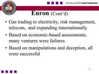 31Enron (Cont’d)Gas trading to electricity, risk management, telecom,  and expanding internationallyBased on economic-based assessments, many ventures were failuresBased on manipulations and deception, all were successful