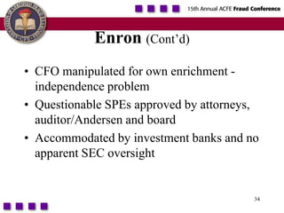 34Enron(Cont’d)CFO manipulated for own enrichment - independence problemQuestionable SPEs approved by attorneys, auditor/Andersen and boardAccommodated by investment banks and no apparent SEC oversight
