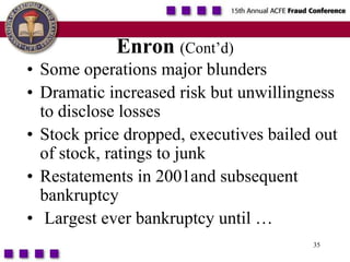35Enron(Cont’d)Some operations major blundersDramatic increased risk but unwillingness to disclose lossesStock price dropped, executives bailed out of stock, ratings to junkRestatements in 2001and subsequent bankruptcy  Largest ever bankruptcy until …