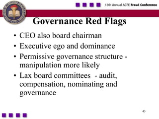 43Governance Red FlagsCEO also board chairmanExecutive ego and dominance Permissive governance structure - manipulation more likelyLax board committees  - audit, compensation, nominating and governance