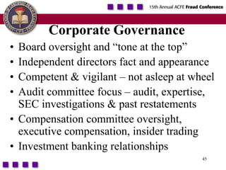 45Corporate GovernanceBoard oversight and “tone at the top”Independent directors fact and appearanceCompetent & vigilant – not asleep at wheelAudit committee focus – audit, expertise, SEC investigations & past restatementsCompensation committee oversight, executive compensation, insider tradingInvestment banking relationships