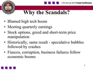 9Why the Scandals?Blamed high tech boomMeeting quarterly earnings Stock options, greed and short-term price manipulationHistorically, same result - speculative bubbles followed by crashesFiascos, corruption, business failures follow economic booms