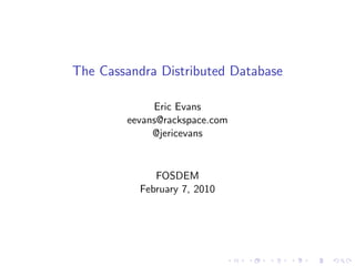 The Cassandra Distributed Database

             Eric Evans
        eevans@rackspace.com
             @jericevans


             FOSDEM
          February 7, 2010
 