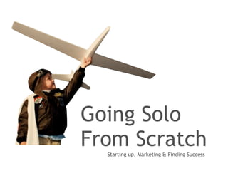 Going Solo
From Scratch
  Starting up, Marketing & Finding Success
 