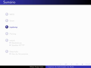 Sum´rio
   a


 1   NIDS


 2   Snort


 3   tcpdump


 4   Parsing


 5   tshark
       Estat´ısticas
       Sess˜es HTTP
            o


 6   Descri¸˜o
           ca
      Uso da ferramenta




                          Ulisses Ara´jo Costa
                                     u           Captura de Informa¸˜o em Rede
                                                                   ca
 