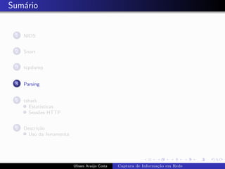 Sum´rio
   a


 1   NIDS


 2   Snort


 3   tcpdump


 4   Parsing


 5   tshark
       Estat´ısticas
       Sess˜es HTTP
            o


 6   Descri¸˜o
           ca
      Uso da ferramenta




                          Ulisses Ara´jo Costa
                                     u           Captura de Informa¸˜o em Rede
                                                                   ca
 