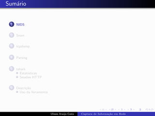 Sum´rio
   a


 1   NIDS


 2   Snort


 3   tcpdump


 4   Parsing


 5   tshark
       Estat´ısticas
       Sess˜es HTTP
            o


 6   Descri¸˜o
           ca
      Uso da ferramenta




                          Ulisses Ara´jo Costa
                                     u           Captura de Informa¸˜o em Rede
                                                                   ca
 