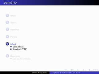 Sum´rio
   a


 1   NIDS


 2   Snort


 3   tcpdump


 4   Parsing


 5   tshark
       Estat´ısticas
       Sess˜es HTTP
            o


 6   Descri¸˜o
           ca
      Uso da ferramenta




                          Ulisses Ara´jo Costa
                                     u           Captura de Informa¸˜o em Rede
                                                                   ca
 