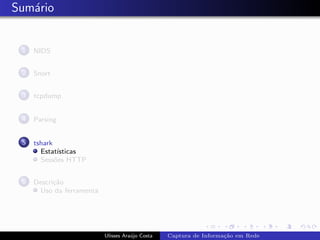 Sum´rio
   a


 1   NIDS


 2   Snort


 3   tcpdump


 4   Parsing


 5   tshark
       Estat´ısticas
       Sess˜es HTTP
            o


 6   Descri¸˜o
           ca
      Uso da ferramenta




                          Ulisses Ara´jo Costa
                                     u           Captura de Informa¸˜o em Rede
                                                                   ca
 