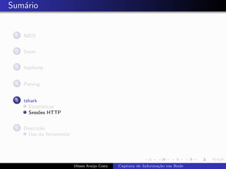 Sum´rio
   a


 1   NIDS


 2   Snort


 3   tcpdump


 4   Parsing


 5   tshark
       Estat´ısticas
       Sess˜es HTTP
            o


 6   Descri¸˜o
           ca
      Uso da ferramenta




                          Ulisses Ara´jo Costa
                                     u           Captura de Informa¸˜o em Rede
                                                                   ca
 