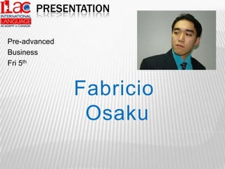 Presentation Pre-advanced Business Fri 5th Fabricio Osaku 