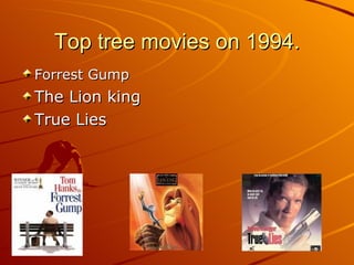 Top tree movies on 1994. Forrest Gump   The Lion king True Lies  