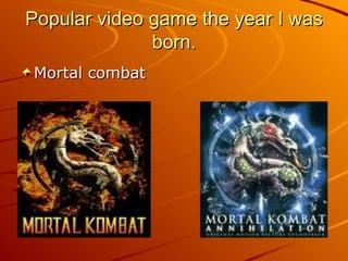 Popular video game the year I was born. Mortal combat 