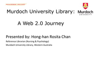 Murdoch University Library:  A Web 2.0 Journey ,[object Object],[object Object],[object Object]