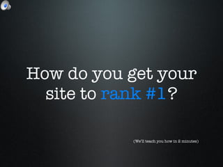 How do you get your site to  rank #1 ? (We’ll teach you how in 2 minutes) 