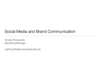 Social Media and Brand Communication
Ondrej Prostrednik
Marketing Manager

Lighting Beetle (www.lbstudio.sk)
 