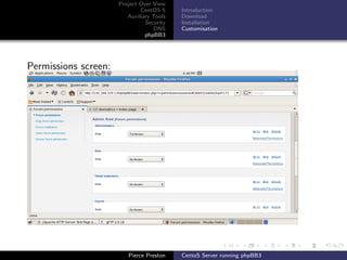 Project Over View
                              CentOS 5     Introduction
                         Auxiliary Tools   Download
                                Security   Installation
                                   DNS     Customisation
                                phpBB3




Permissions screen:




                         Pierce Preston    CentoS Server running phpBB3
 