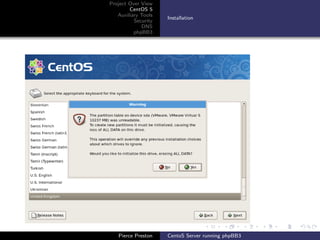 Project Over View
        CentOS 5
   Auxiliary Tools
                     Installation
          Security
             DNS
          phpBB3




   Pierce Preston    CentoS Server running phpBB3
 