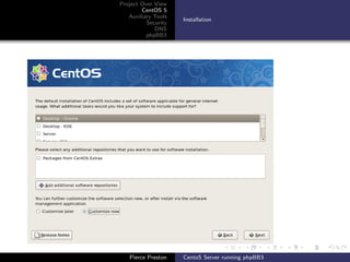 Project Over View
        CentOS 5
   Auxiliary Tools
                     Installation
          Security
             DNS
          phpBB3




   Pierce Preston    CentoS Server running phpBB3
 