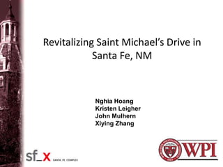 Revitalizing Saint Michael’s Drive in
            Santa Fe, NM


            Nghia Hoang
            Kristen Leigher
            John Mulhern
            Xiying Zhang
 