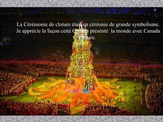 La Cérém o nie de cloture ét a it un céré o nie de grande symbolisme. Je appréc i e la faço n  cette Canada présénté  la monde avec Canada culture.  