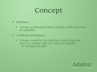 Concept
•   Interface

    •   Create an interface that complies with the rules
        of usability.

•   Artificial Intelligence

    •   Create a tool for the interface that helps the
        user to comply with the rules of usability
        – a “website health”.
 