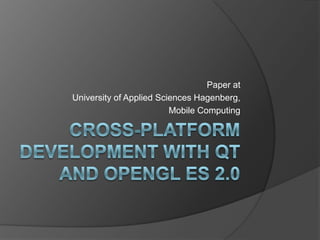 Cross-platform development with Qt and OpenGL ES 2.0 Paper at University of Applied Sciences Hagenberg, Mobile Computing 
