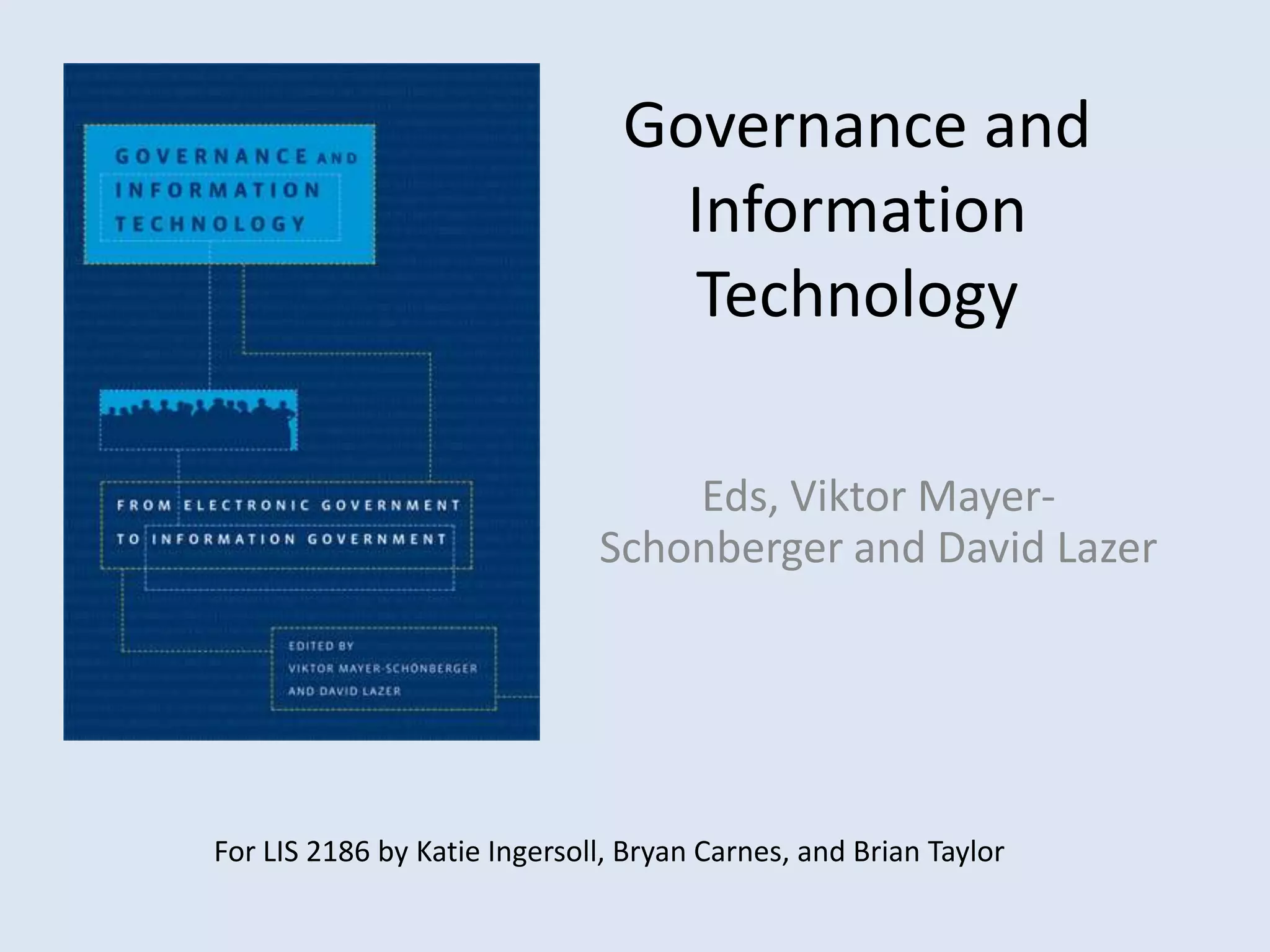 Governance and Information Technology Eds, Viktor Mayer-Schonbergerand David LazerFor LIS 2186 by Katie Ingersoll, Bryan Carnes, and Brian Taylor