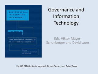 Governance and Information Technology  Eds, Viktor Mayer-Schonbergerand David Lazer For LIS 2186 by Katie Ingersoll, Bryan Carnes, and Brian Taylor 