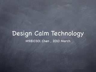 Design Calm Technology
    M9810301 Chen , 2010 March
 